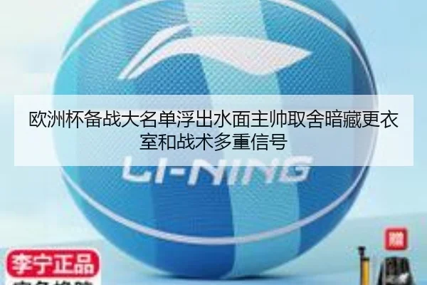 欧洲杯备战大名单浮出水面主帅取舍暗藏更衣室和战术多重信号